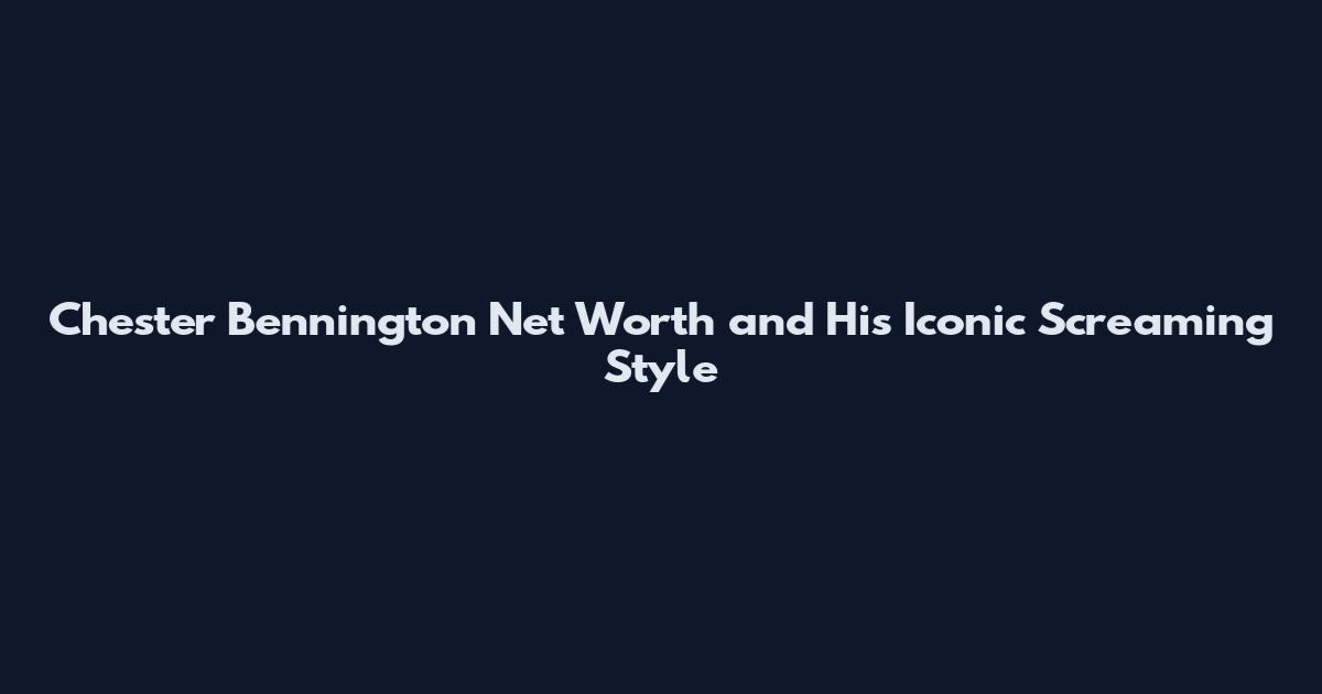 Chester Bennington Net Worth and His Iconic Screaming Style