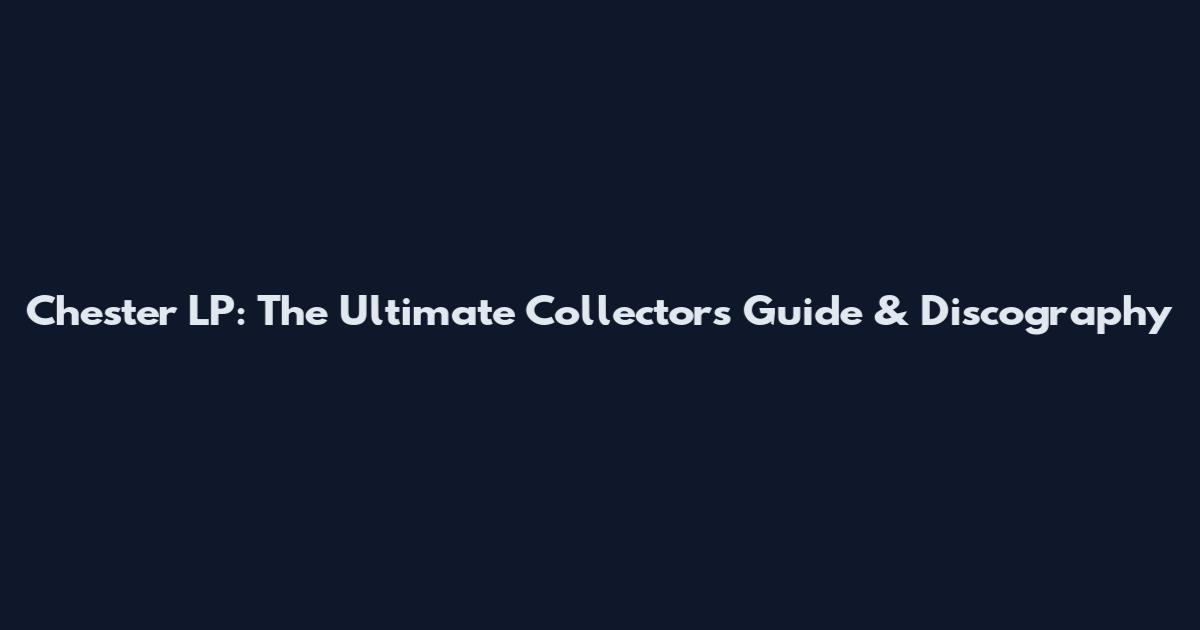 Chester LP: The Ultimate Collector's Guide & Discography