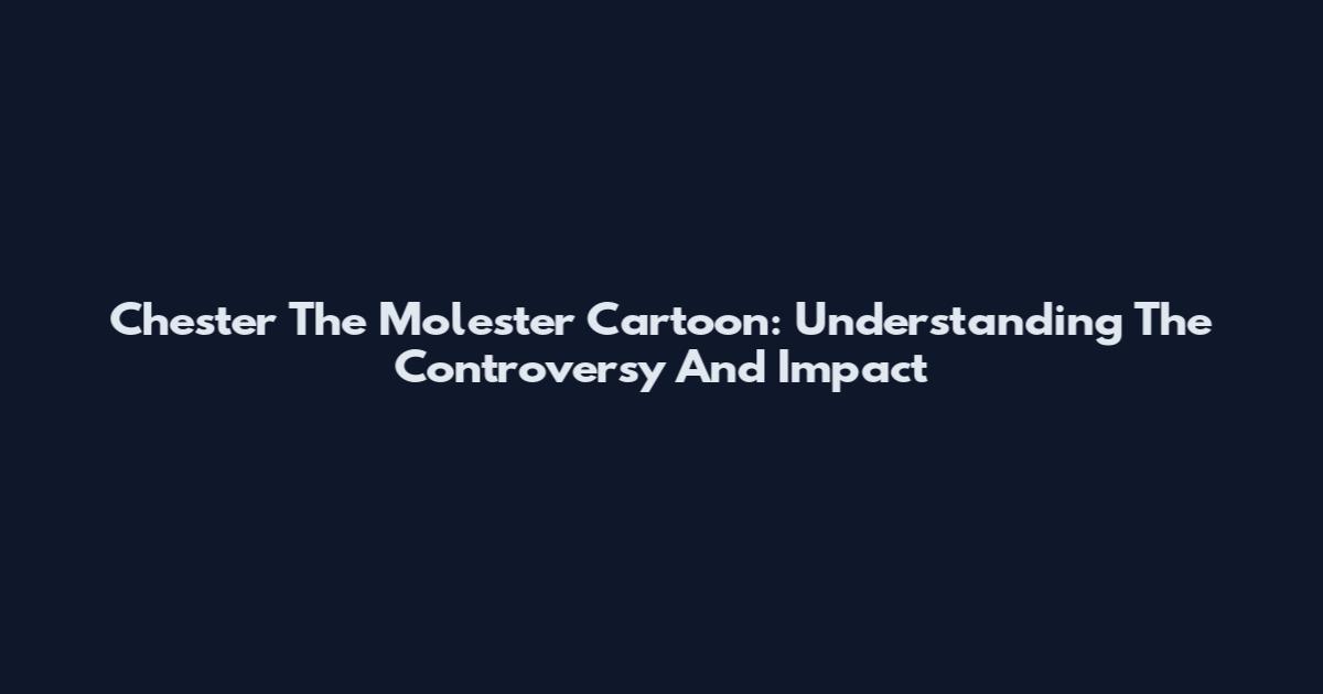 Chester The Molester Cartoon: Understanding The Controversy And Impact
