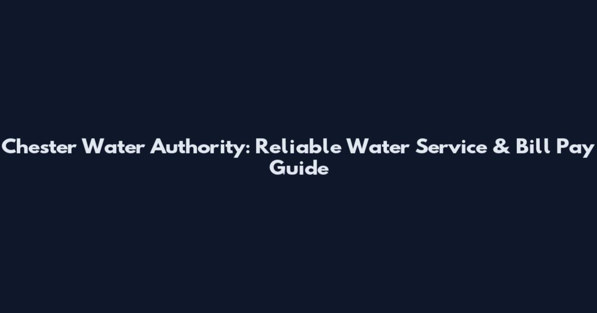 Chester Water Authority: Reliable Water Service & Bill Pay Guide