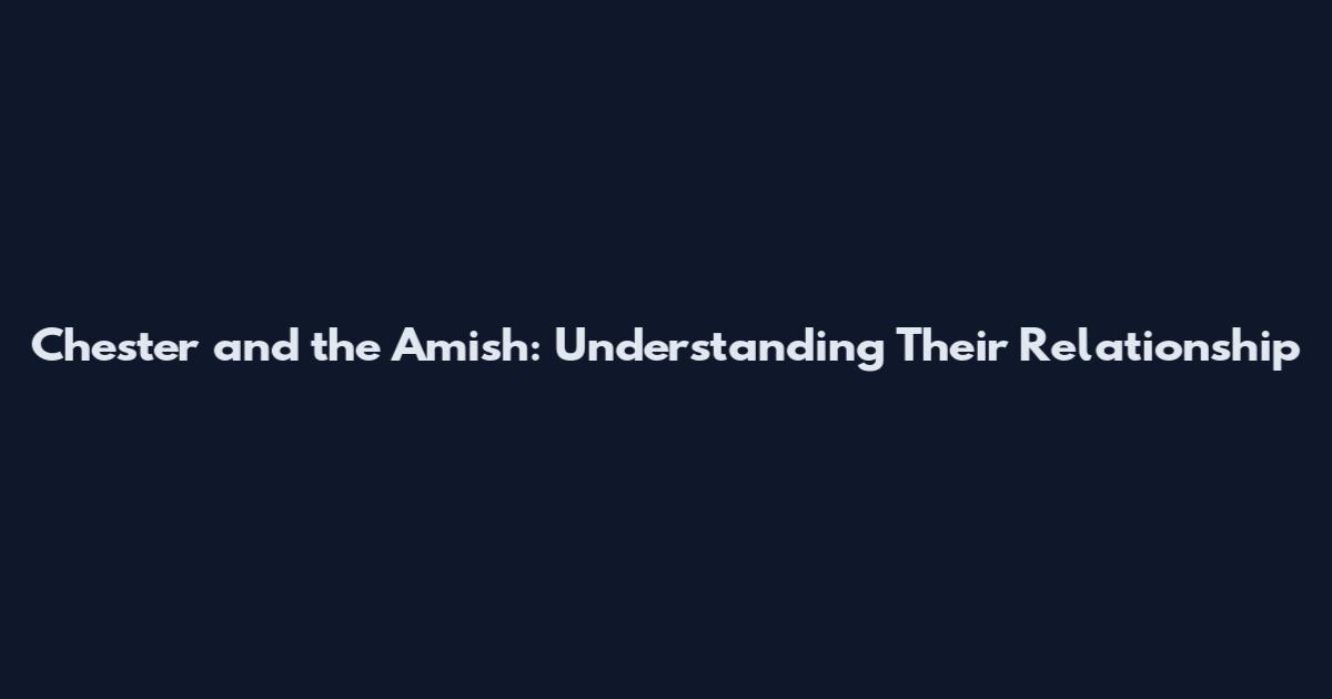 Chester and the Amish: Understanding Their Relationship