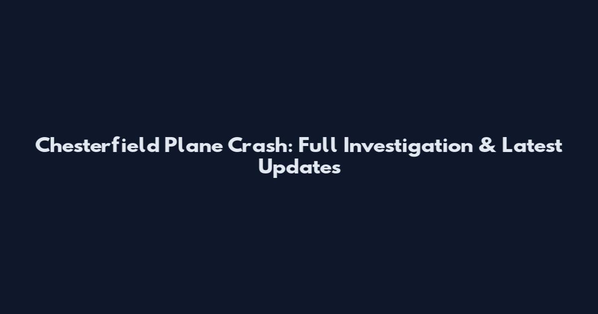 Chesterfield Plane Crash: Full Investigation & Latest Updates