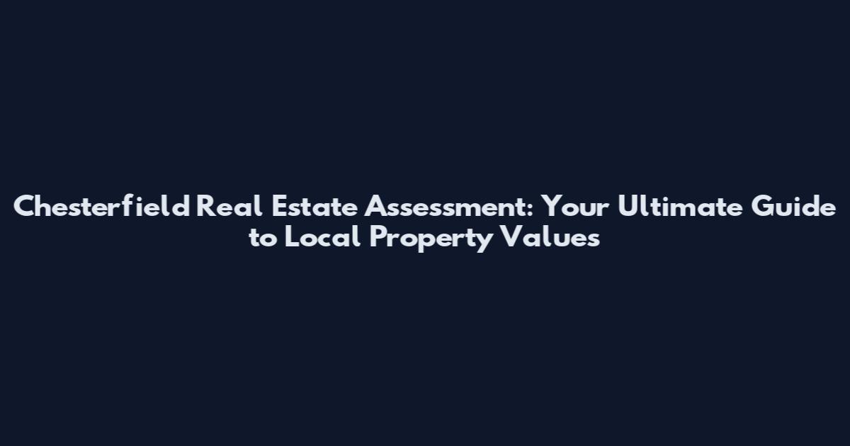 Chesterfield Real Estate Assessment: Your Ultimate Guide to Local Property Values