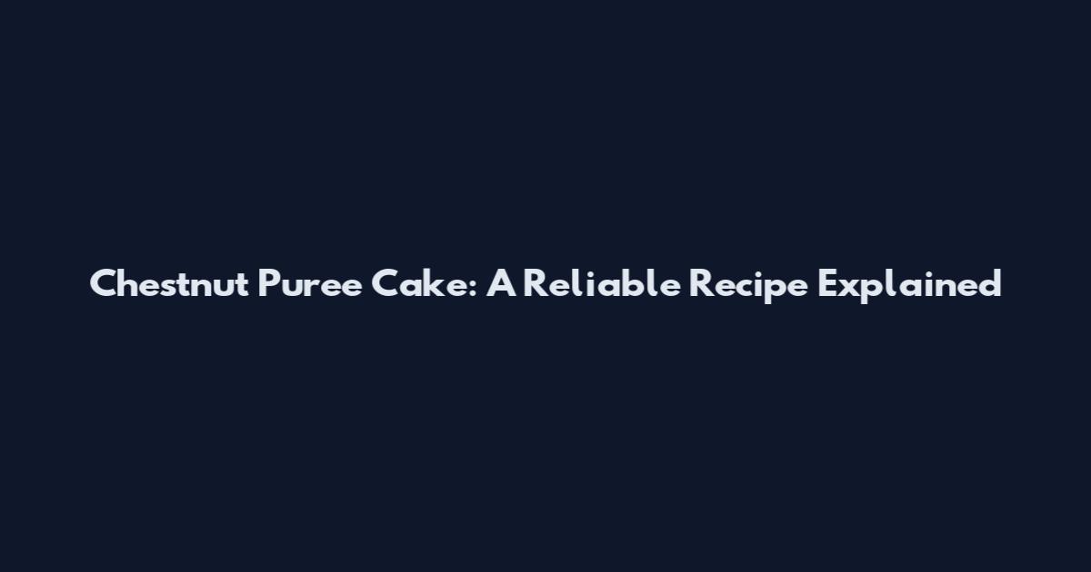 Chestnut Puree Cake: A Reliable Recipe Explained