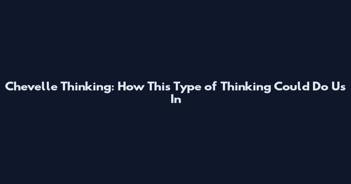 Chevelle Thinking: How This Type of Thinking Could Do Us In