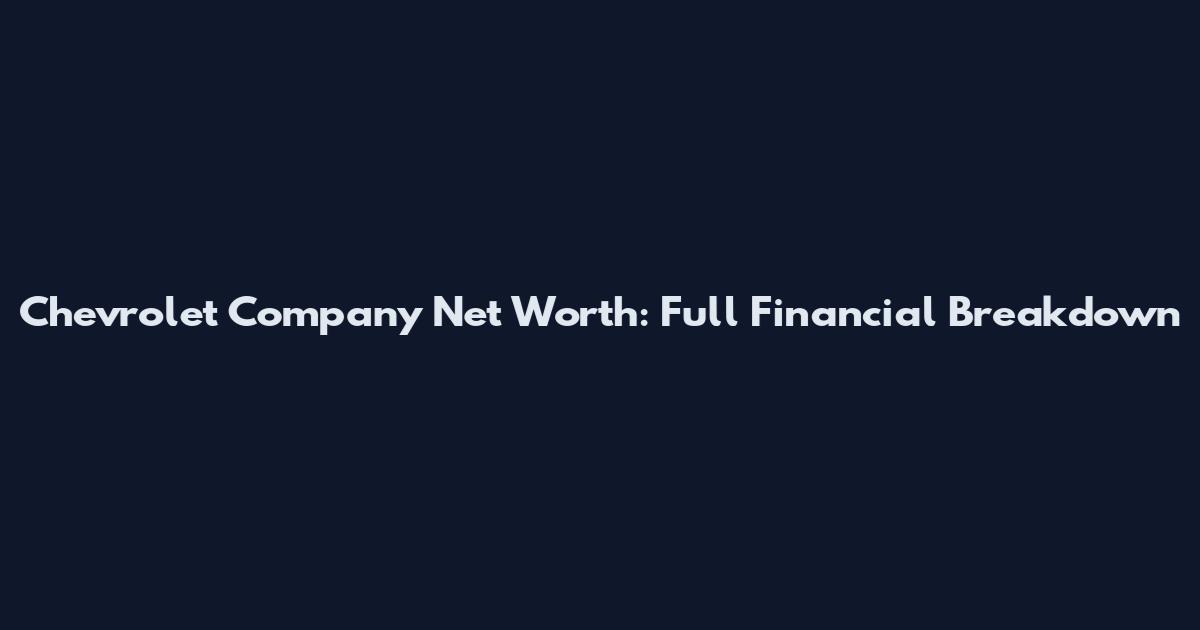 Chevrolet Company Net Worth: Full Financial Breakdown