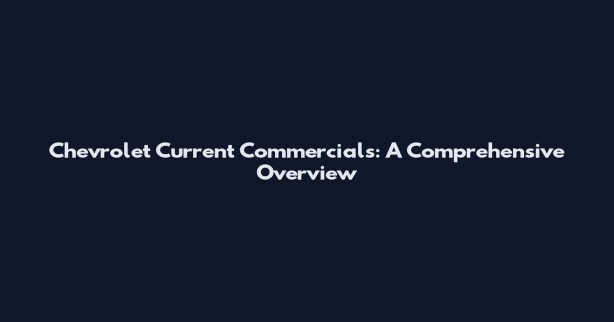 Chevrolet Current Commercials: A Comprehensive Overview