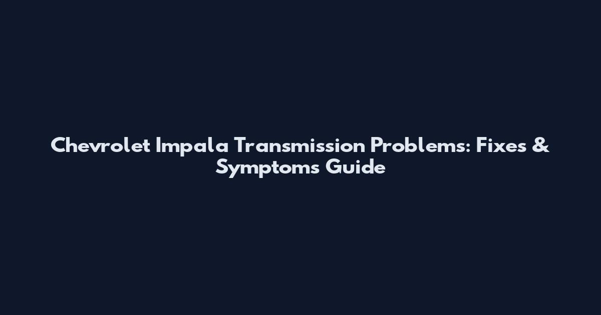 Chevrolet Impala Transmission Problems: Fixes & Symptoms Guide