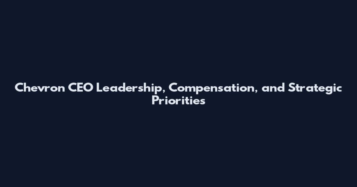 Chevron CEO Leadership, Compensation, and Strategic Priorities