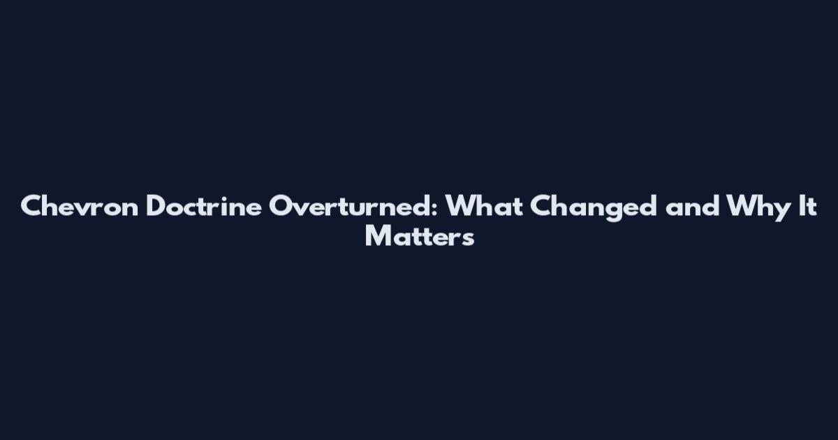 Chevron Doctrine Overturned: What Changed and Why It Matters