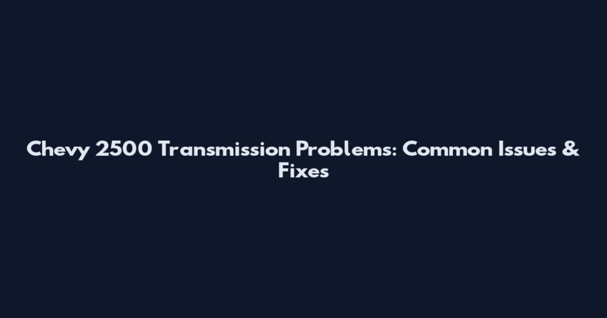 Chevy 2500 Transmission Problems: Common Issues & Fixes