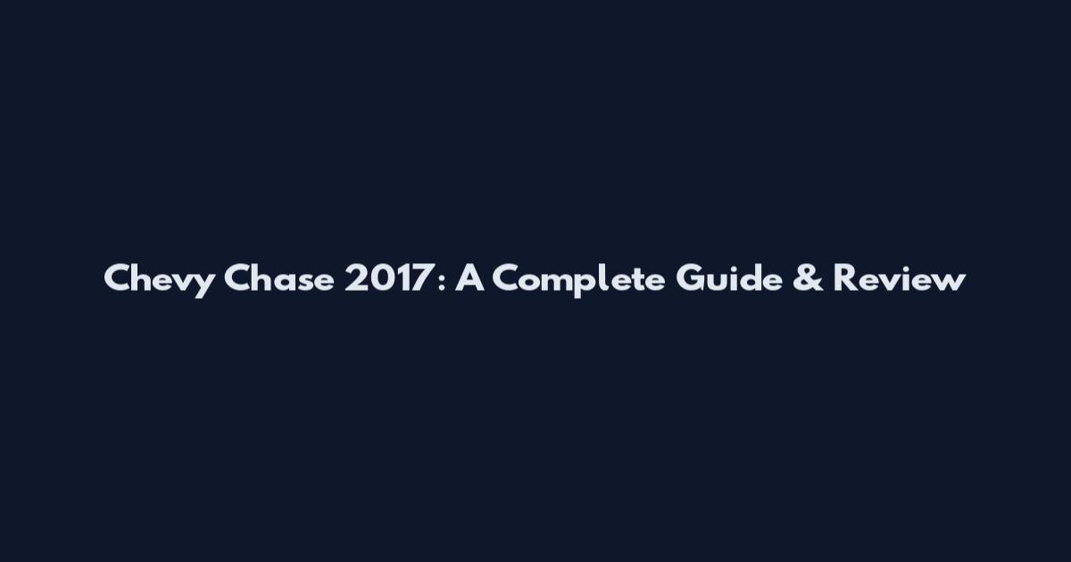 Chevy Chase 2017: A Complete Guide & Review
