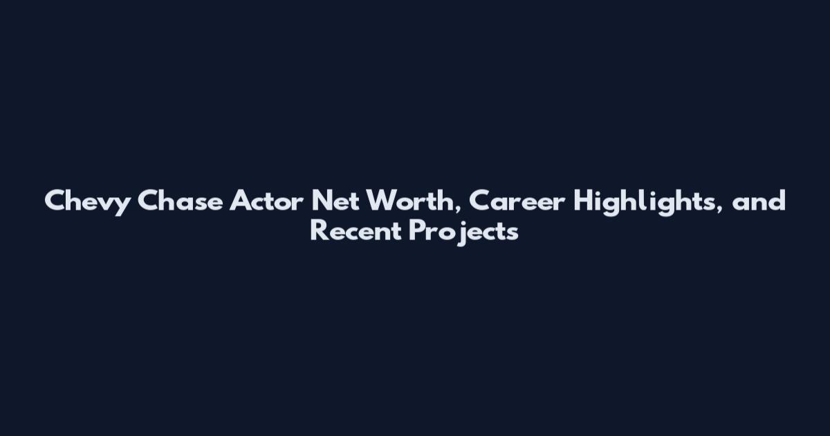 Chevy Chase Actor Net Worth, Career Highlights, and Recent Projects