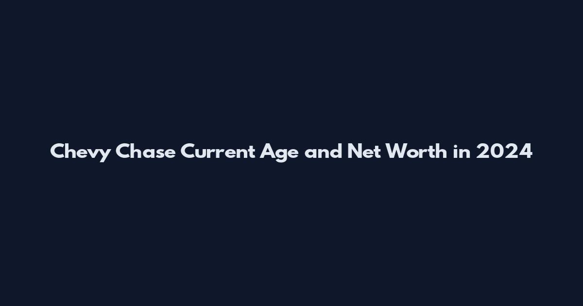 Chevy Chase Current Age and Net Worth in 2024