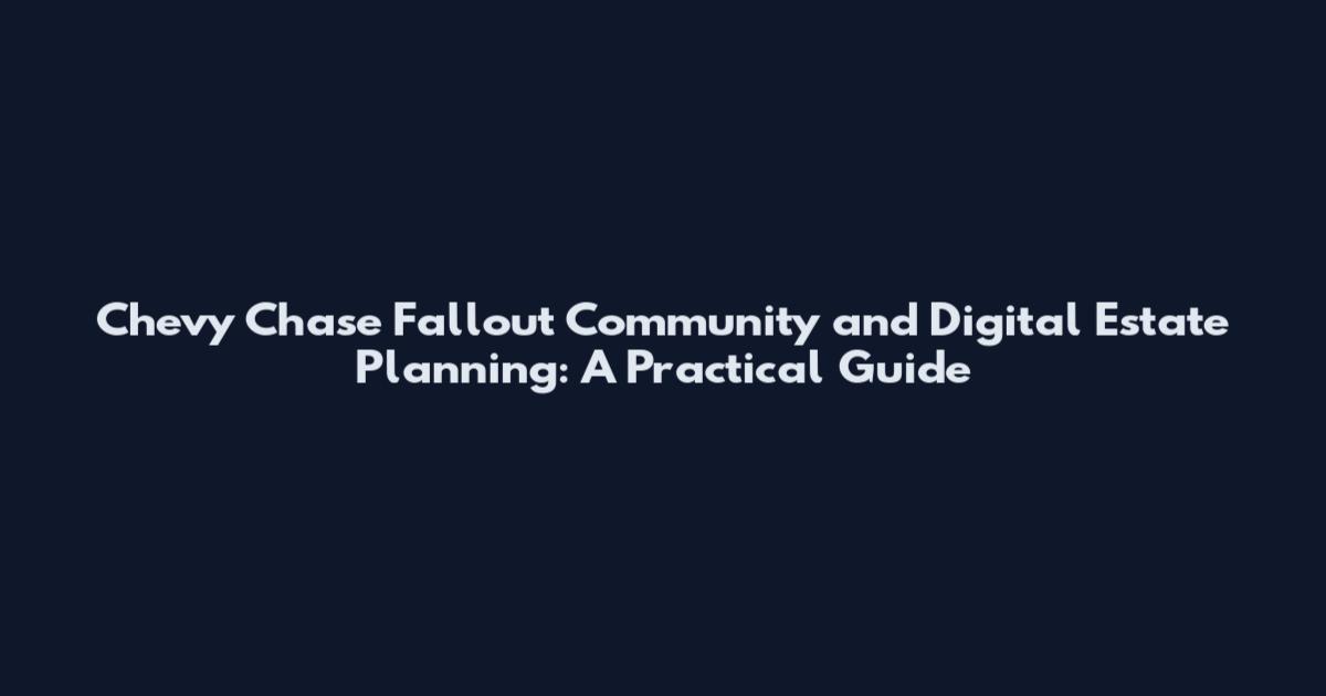 Chevy Chase Fallout Community and Digital Estate Planning: A Practical Guide
