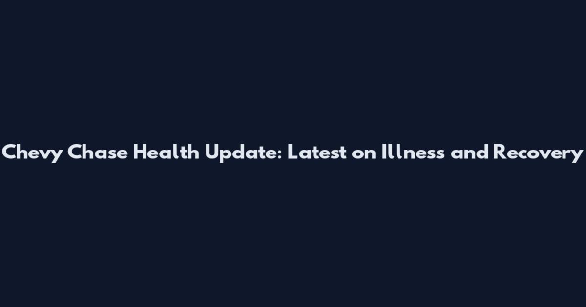 Chevy Chase Health Update: Latest on Illness and Recovery