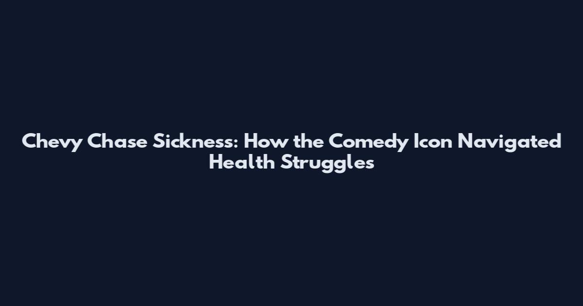 Chevy Chase Sickness: How the Comedy Icon Navigated Health Struggles