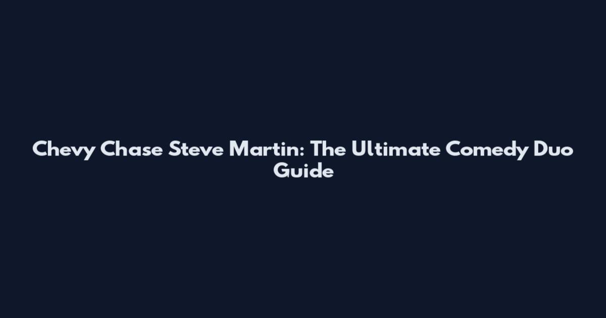 Chevy Chase Steve Martin: The Ultimate Comedy Duo Guide