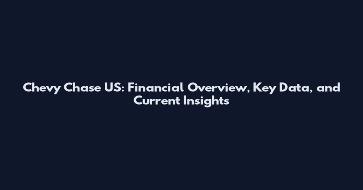 Chevy Chase US: Financial Overview, Key Data, and Current Insights