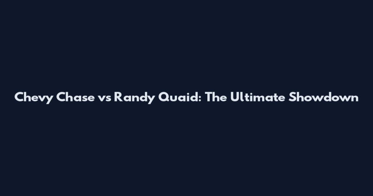 Chevy Chase vs Randy Quaid: The Ultimate Showdown
