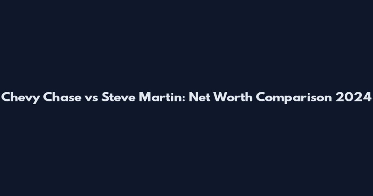 Chevy Chase vs Steve Martin: Net Worth Comparison 2024