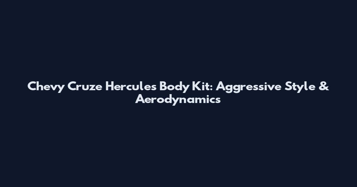 Chevy Cruze Hercules Body Kit: Aggressive Style & Aerodynamics