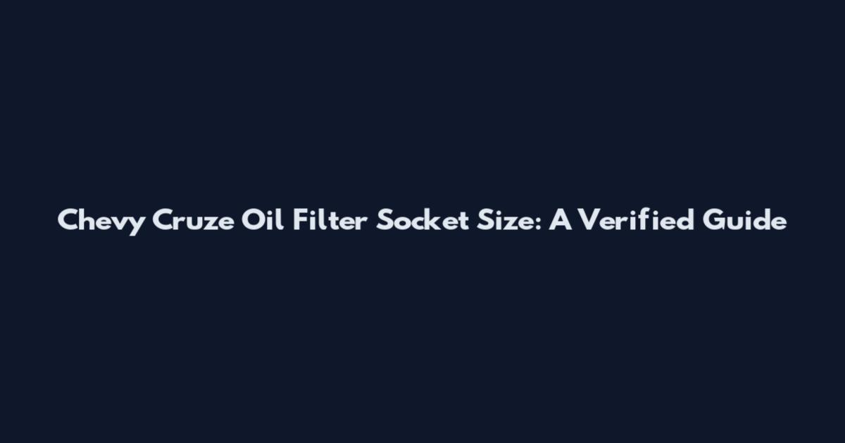 Chevy Cruze Oil Filter Socket Size: A Verified Guide