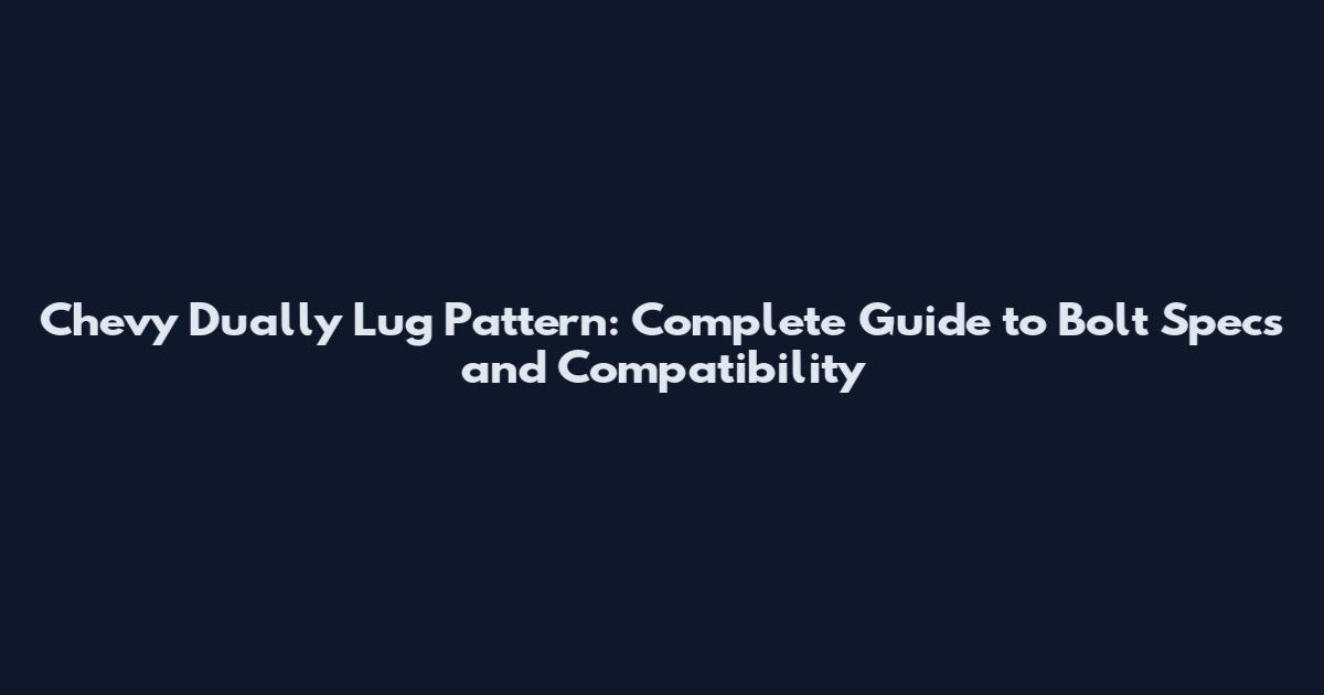 Chevy Dually Lug Pattern: Complete Guide to Bolt Specs and Compatibility