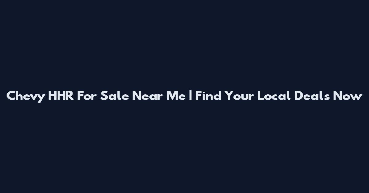 Chevy HHR For Sale Near Me | Find Your Local Deals Now