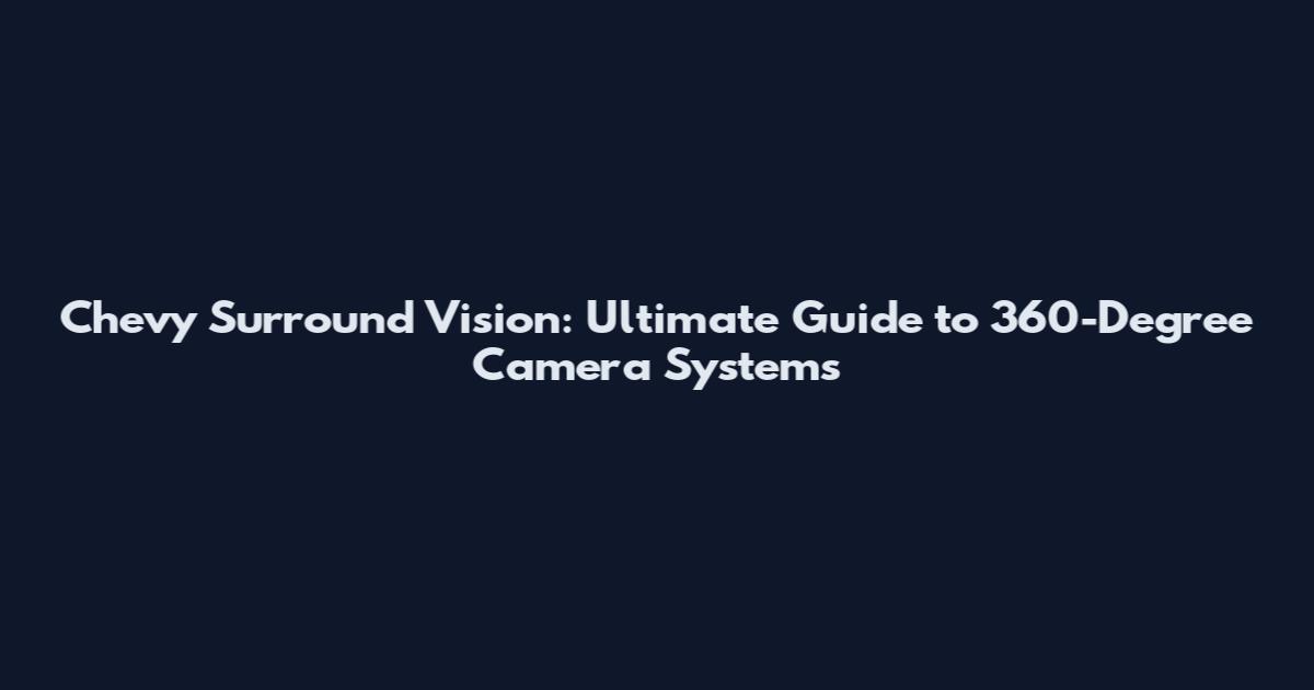 Chevy Surround Vision: Ultimate Guide to 360-Degree Camera Systems