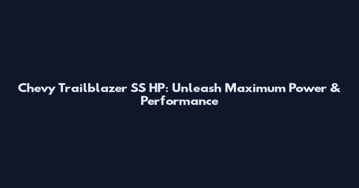 Chevy Trailblazer SS HP: Unleash Maximum Power & Performance
