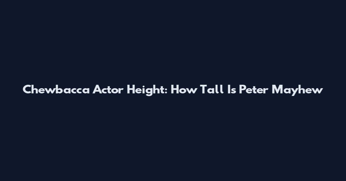 Chewbacca Actor Height: How Tall Is Peter Mayhew