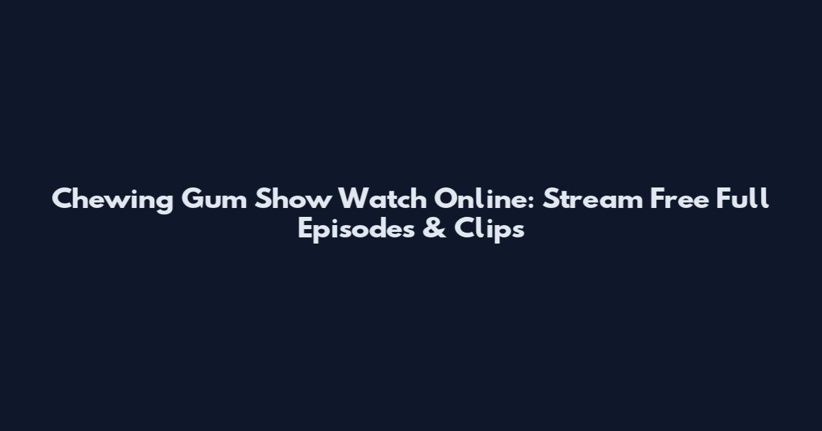 Chewing Gum Show Watch Online: Stream Free Full Episodes & Clips