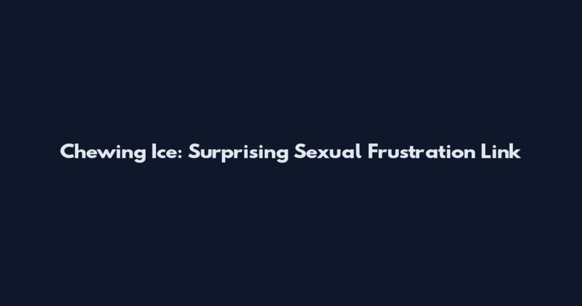 Chewing Ice: Surprising Sexual Frustration Link