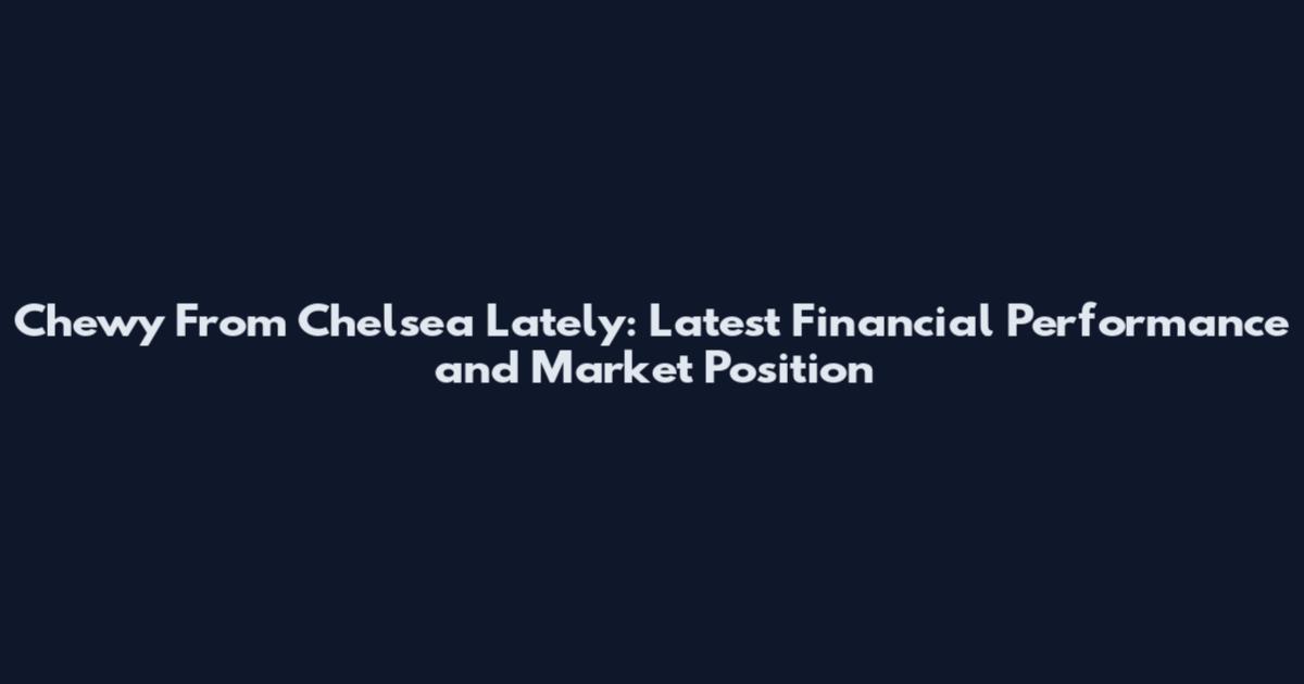 Chewy From Chelsea Lately: Latest Financial Performance and Market Position
