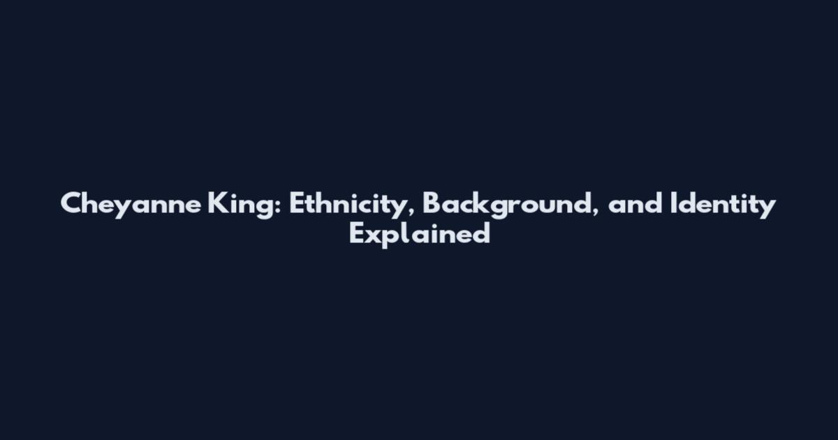 Cheyanne King: Ethnicity, Background, and Identity Explained