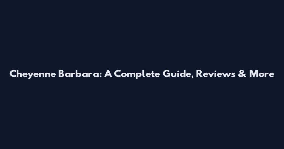 Cheyenne Barbara: A Complete Guide, Reviews & More