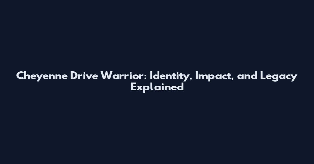 Cheyenne Drive Warrior: Identity, Impact, and Legacy Explained