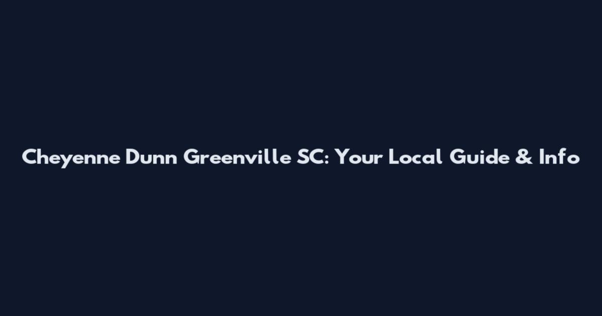 Cheyenne Dunn Greenville SC: Your Local Guide & Info