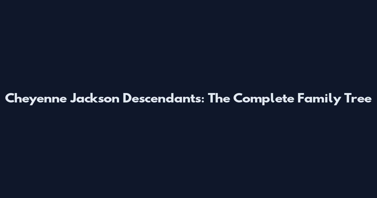 Cheyenne Jackson Descendants: The Complete Family Tree