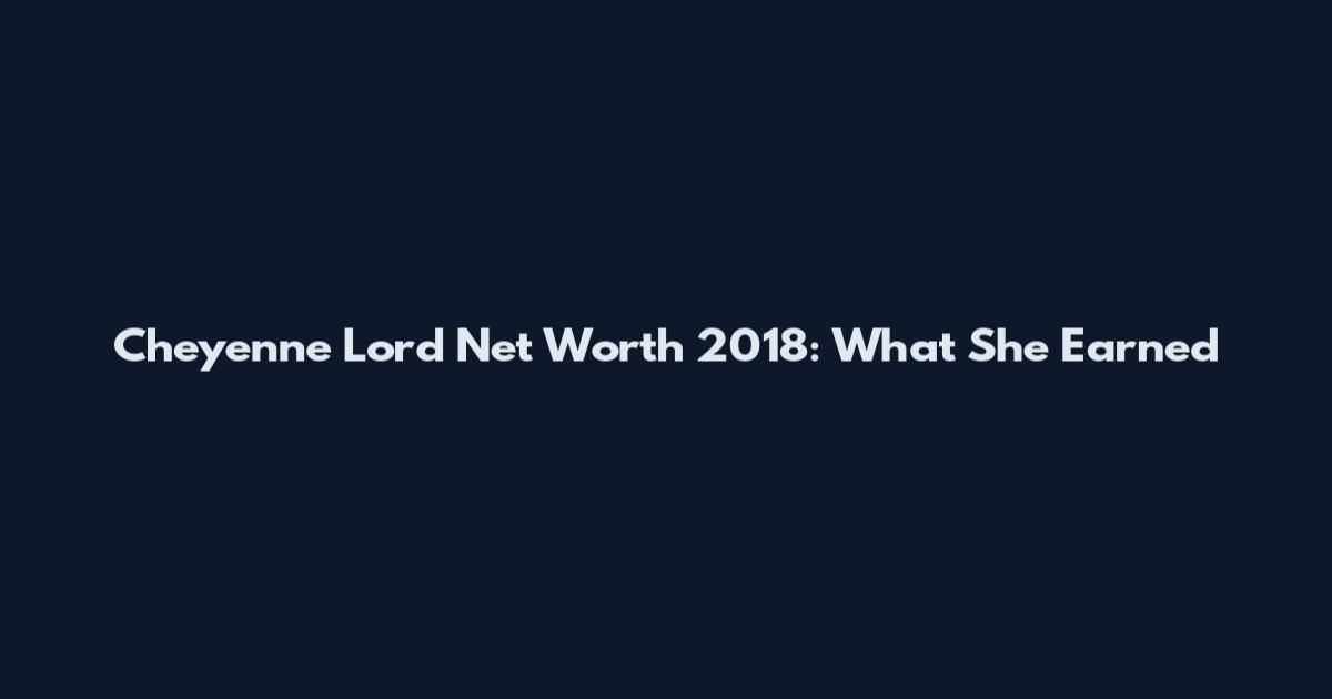 Cheyenne Lord Net Worth 2018: What She Earned