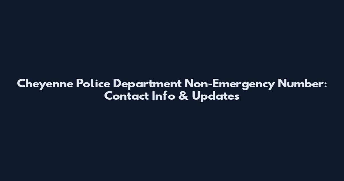 Cheyenne Police Department Non-Emergency Number: Contact Info & Updates