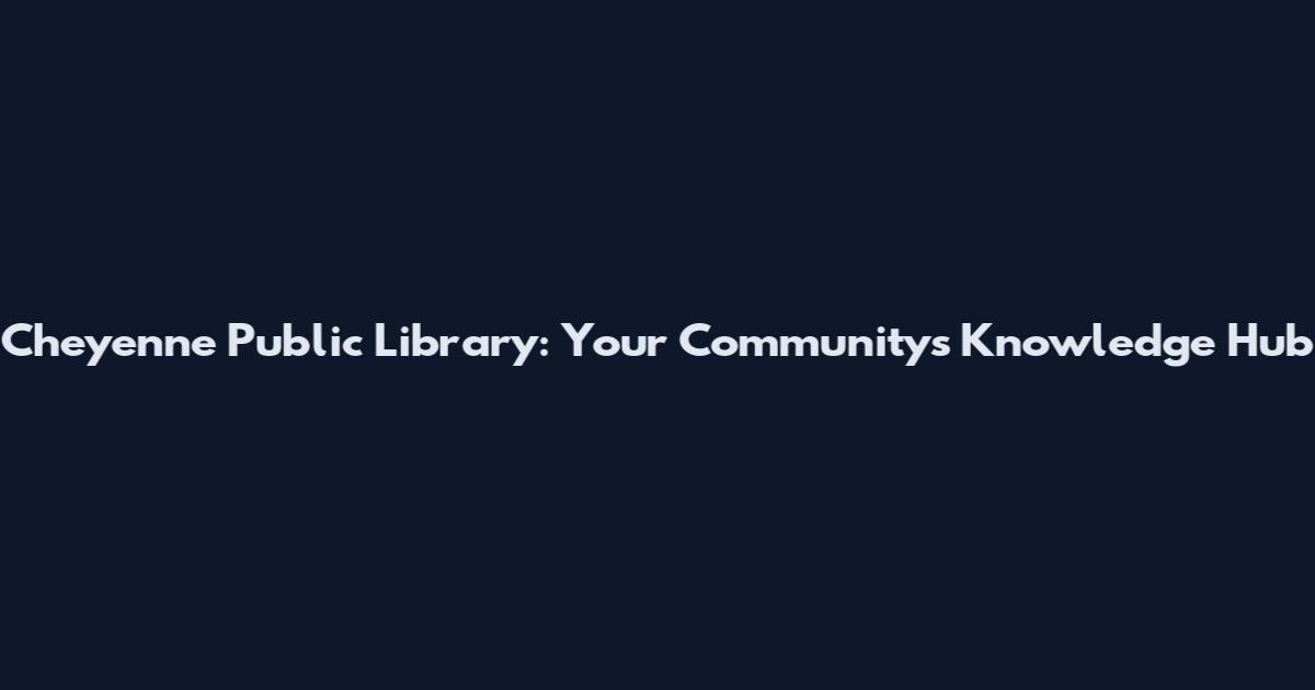 Cheyenne Public Library: Your Community's Knowledge Hub