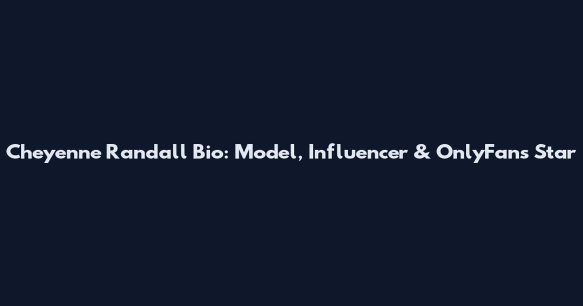 Cheyenne Randall Bio: Model, Influencer & OnlyFans Star