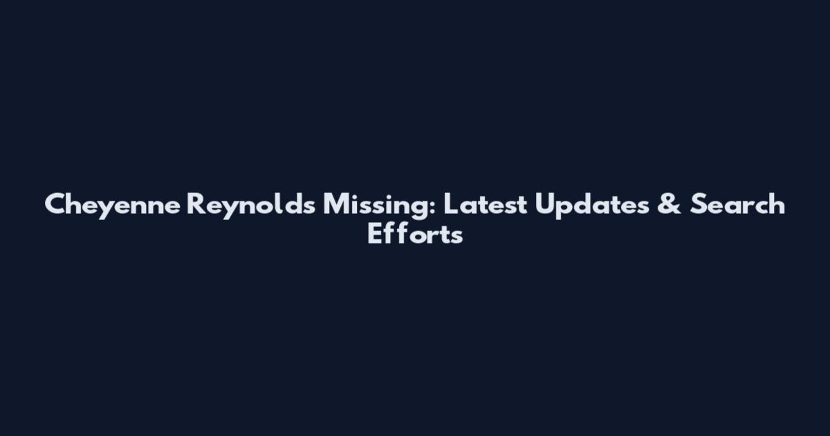 Cheyenne Reynolds Missing: Latest Updates & Search Efforts