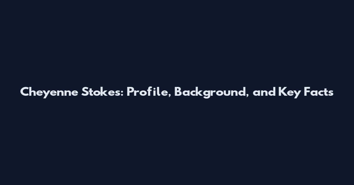 Cheyenne Stokes: Profile, Background, and Key Facts