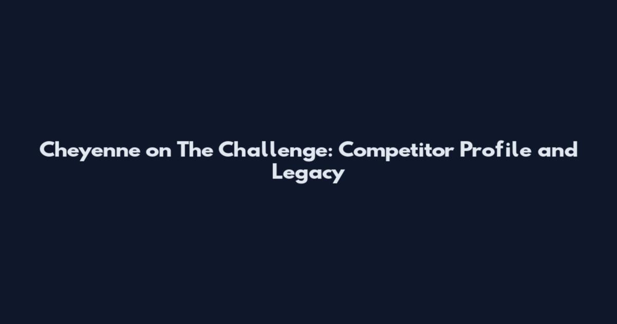 Cheyenne on The Challenge: Competitor Profile and Legacy
