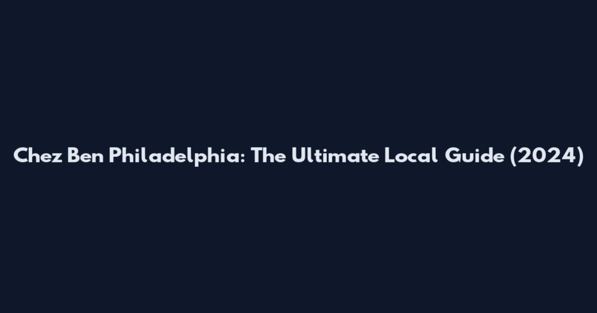 Chez Ben Philadelphia: The Ultimate Local Guide (2024)
