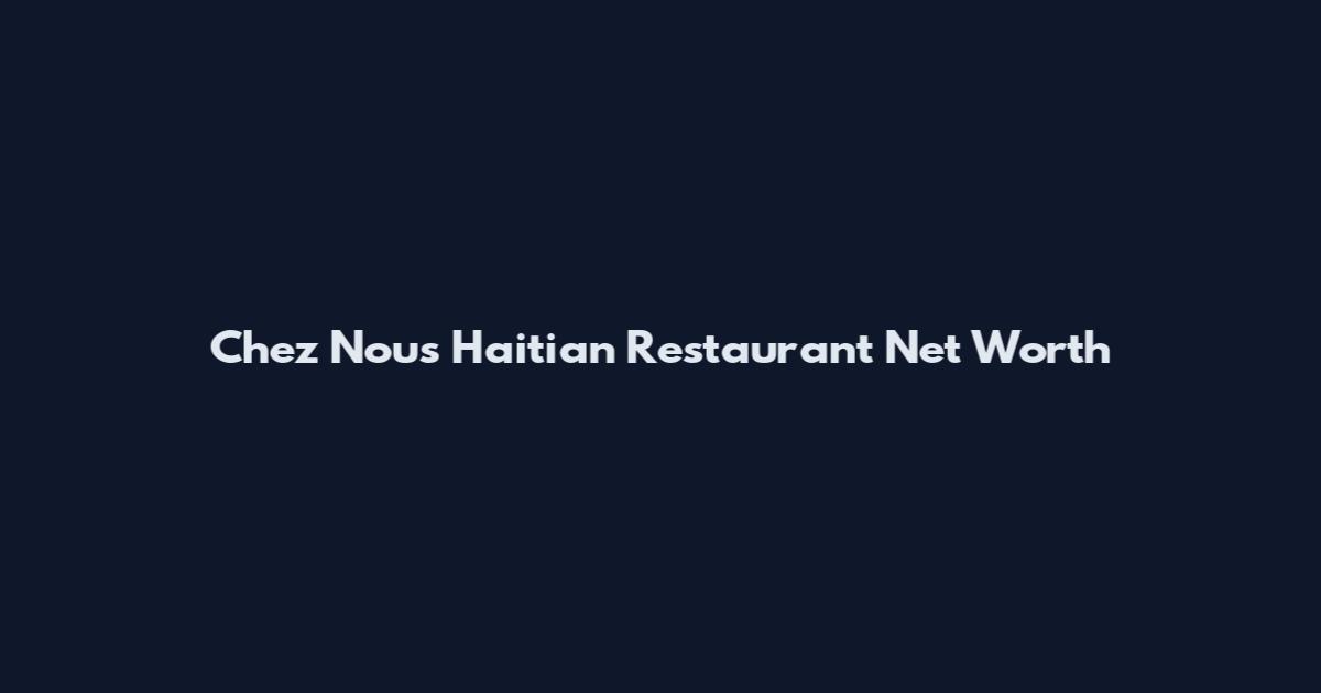 Chez Nous Haitian Restaurant Net Worth