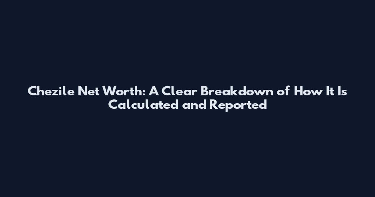 Chezile Net Worth: A Clear Breakdown of How It Is Calculated and Reported